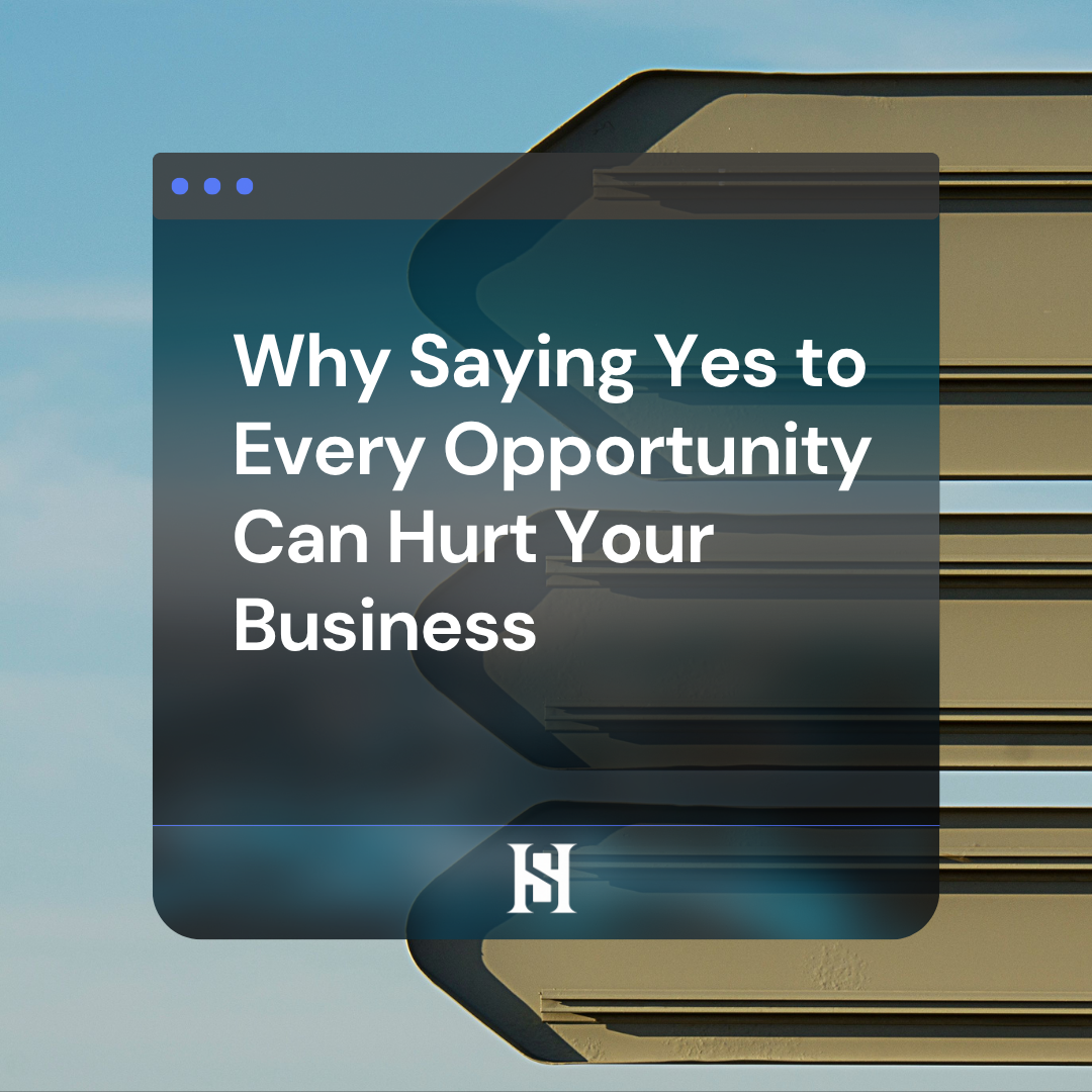 Why Saying Yes to Every Opportunity Can Hurt Your Business